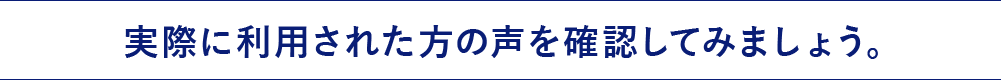 実際に利用された方の声を確認してみましょう。