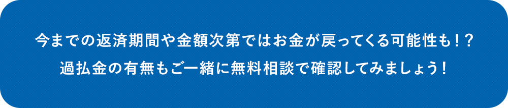 今までの返済期間や金額次第ではお金が戻ってくる可能性も!?過払金の有無もご一緒に無料相談で確認してみましょう!
